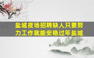 盐城夜场招聘缺人只要努力工作就能安稳过年盐城